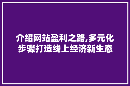 介绍网站盈利之路,多元化步骤打造线上经济新生态