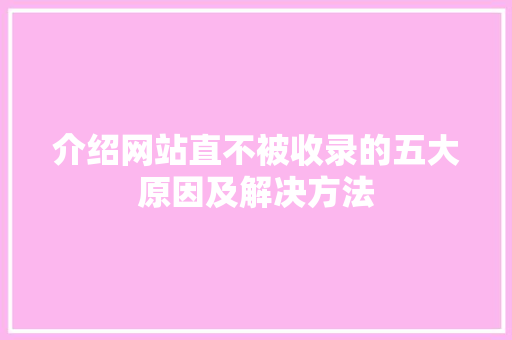 介绍网站直不被收录的五大原因及解决方法 介绍网站直不被收录的五大原因及解决方法 百度SEO