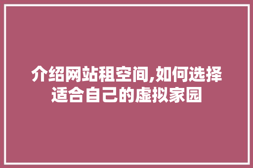 介绍网站租空间,如何选择适合自己的虚拟家园 介绍网站租空间,如何选择适合自己的虚拟家园 网站建设公司