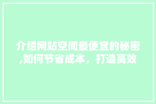 介绍网站空间最便宜的秘密,如何节省成本，打造高效网站 介绍网站空间最便宜的秘密,如何节省成本，打造高效网站 网站建设公司