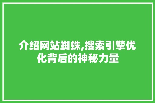 介绍网站蜘蛛,搜索引擎优化背后的神秘力量 介绍网站蜘蛛,搜索引擎优化背后的神秘力量 必应SEO