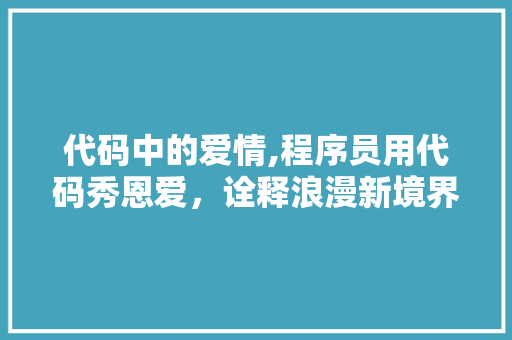 代码中的爱情,程序员用代码秀恩爱，诠释浪漫新境界