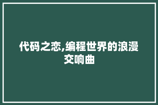 代码之恋,编程世界的浪漫交响曲 代码之恋,编程世界的浪漫交响曲 百度SEO