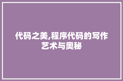 代码之美,程序代码的写作艺术与奥秘