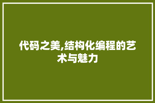 代码之美,结构化编程的艺术与魅力 代码之美,结构化编程的艺术与魅力 网站建设公司