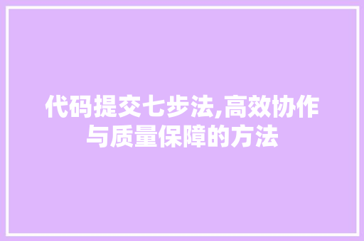 代码提交七步法,高效协作与质量保障的方法