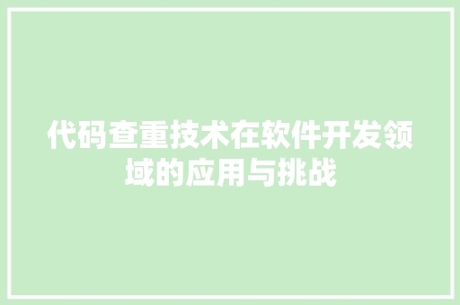 代码查重技术在软件开发领域的应用与挑战 代码查重技术在软件开发领域的应用与挑战 必应SEO