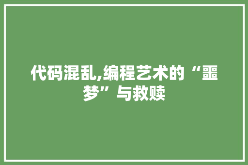 代码混乱,编程艺术的“噩梦”与救赎 代码混乱,编程艺术的“噩梦”与救赎 SEO关键词