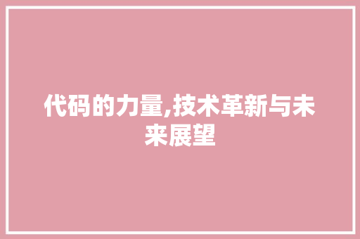 代码的力量,技术革新与未来展望
