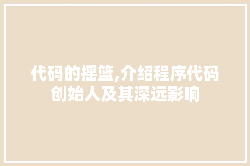 代码的摇篮,介绍程序代码创始人及其深远影响 代码的摇篮,介绍程序代码创始人及其深远影响 百度SEO