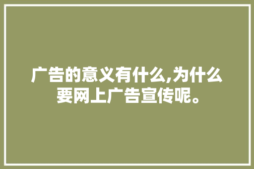 广告的意义有什么,为什么要网上广告宣传呢。 广告的意义有什么,为什么要网上广告宣传呢。 搜狗SEO