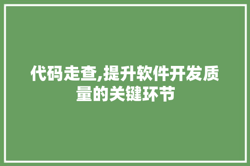 代码走查,提升软件开发质量的关键环节