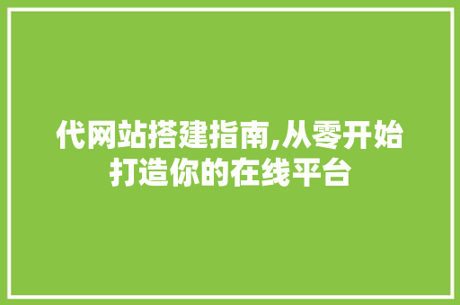 代网站搭建指南,从零开始打造你的在线平台