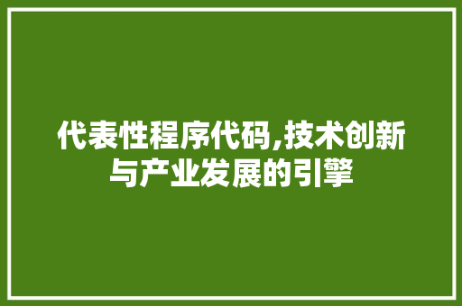 代表性程序代码,技术创新与产业发展的引擎 代表性程序代码,技术创新与产业发展的引擎 搜狗SEO