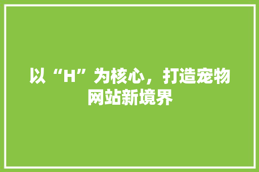 以“H”为核心，打造宠物网站新境界