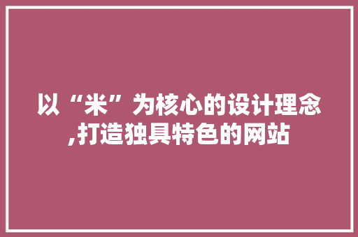 以“米”为核心的设计理念,打造独具特色的网站
