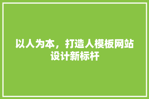 以人为本，打造人模板网站设计新标杆 以人为本，打造人模板网站设计新标杆 搜狗SEO