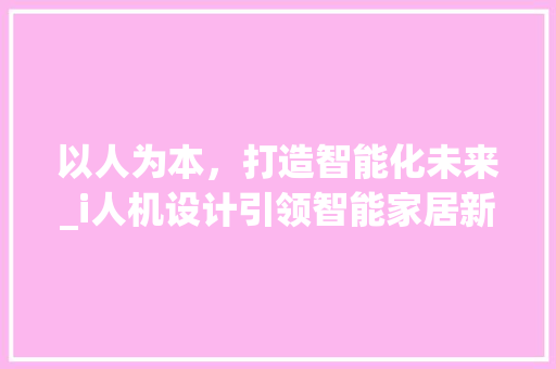 以人为本，打造智能化未来_i人机设计引领智能家居新潮流