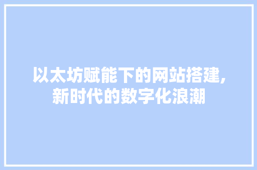 以太坊赋能下的网站搭建,新时代的数字化浪潮 以太坊赋能下的网站搭建,新时代的数字化浪潮 搜狗SEO