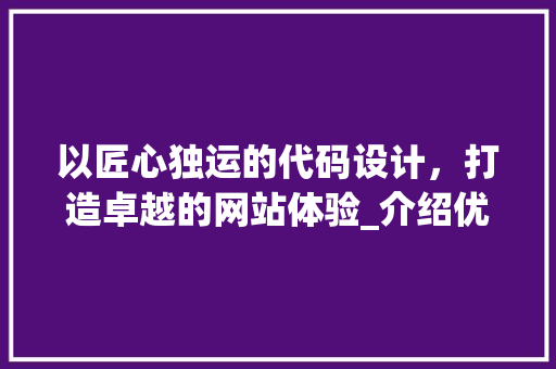以匠心独运的代码设计，打造卓越的网站体验_介绍优秀网站背后的秘密