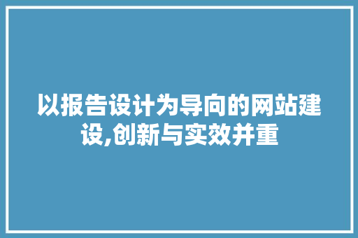 以报告设计为导向的网站建设,创新与实效并重