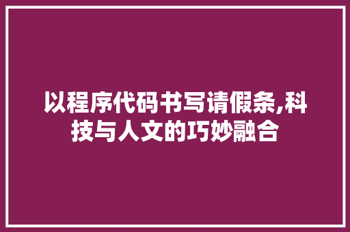 以程序代码书写请假条,科技与人文的巧妙融合