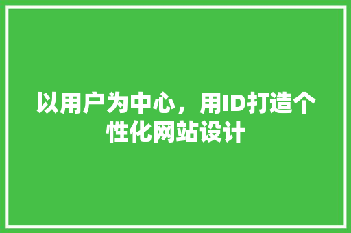 以用户为中心，用ID打造个性化网站设计 以用户为中心，用ID打造个性化网站设计 百度SEO
