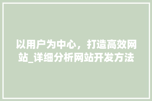 以用户为中心，打造高效网站_详细分析网站开发方法