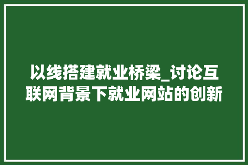 以线搭建就业桥梁_讨论互联网背景下就业网站的创新之路 以线搭建就业桥梁_讨论互联网背景下就业网站的创新之路 网站建设公司