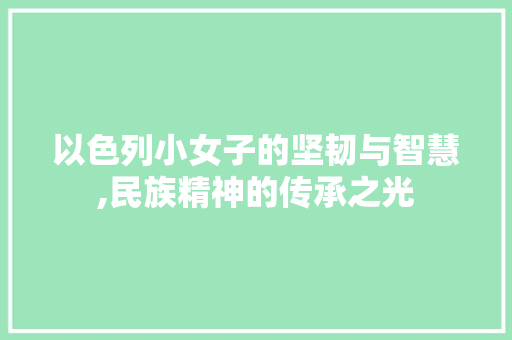 以色列小女子的坚韧与智慧,民族精神的传承之光