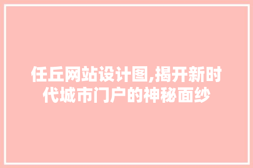 任丘网站设计图,揭开新时代城市门户的神秘面纱