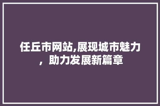 任丘市网站,展现城市魅力，助力发展新篇章