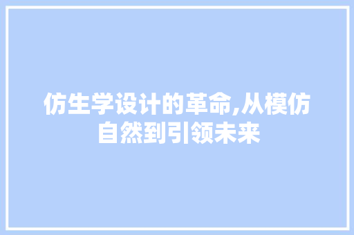 仿生学设计的革命,从模仿自然到引领未来 仿生学设计的革命,从模仿自然到引领未来 网站建设公司