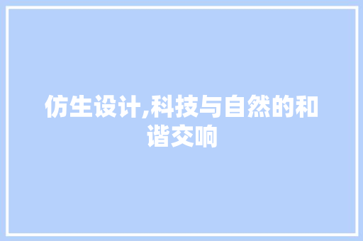 仿生设计,科技与自然的和谐交响 仿生设计,科技与自然的和谐交响 必应SEO