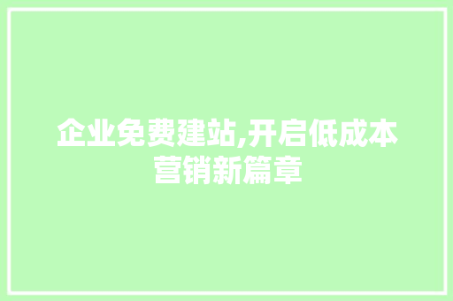 企业免费建站,开启低成本营销新篇章
