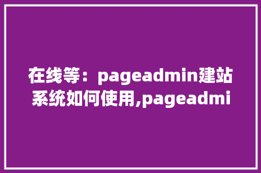 在线等：pageadmin建站系统如何使用,pageadmin做出来的效果。 在线等：pageadmin建站系统如何使用,pageadmin做出来的效果。 搜狗SEO