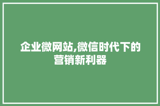 企业微网站,微信时代下的营销新利器 企业微网站,微信时代下的营销新利器 百度SEO