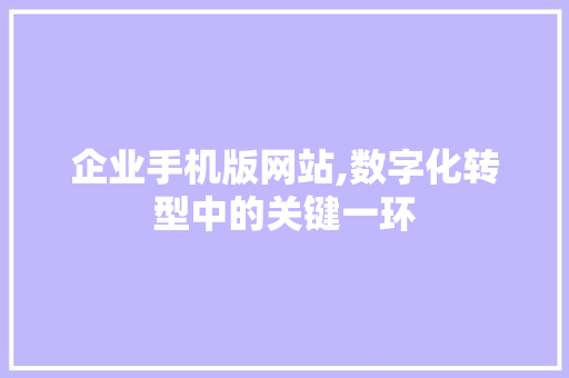 企业手机版网站,数字化转型中的关键一环
