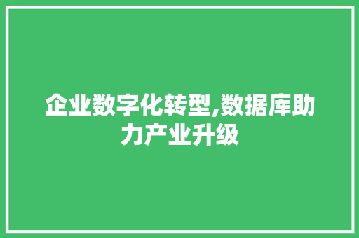 企业数字化转型,数据库助力产业升级 企业数字化转型,数据库助力产业升级 搜狗SEO