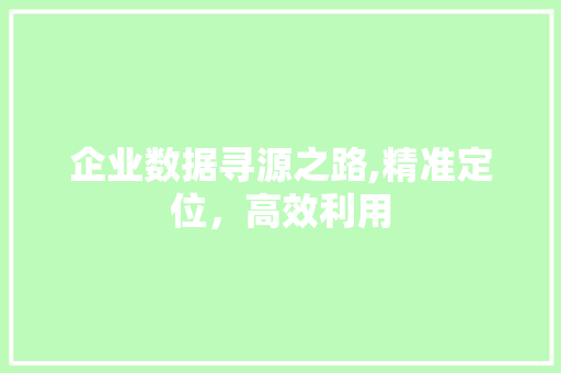 企业数据寻源之路,精准定位，高效利用 企业数据寻源之路,精准定位，高效利用 百度SEO