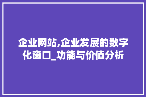 企业网站,企业发展的数字化窗口_功能与价值分析 企业网站,企业发展的数字化窗口_功能与价值分析 百度SEO