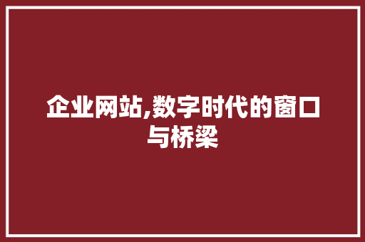 企业网站,数字时代的窗口与桥梁 企业网站,数字时代的窗口与桥梁 神马SEO