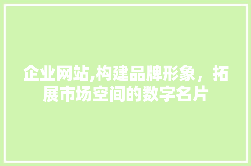 企业网站,构建品牌形象，拓展市场空间的数字名片 企业网站,构建品牌形象，拓展市场空间的数字名片 必应SEO