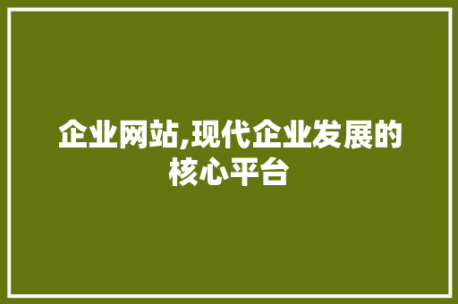 企业网站,现代企业发展的核心平台 企业网站,现代企业发展的核心平台 必应SEO