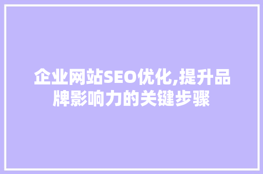 企业网站SEO优化,提升品牌影响力的关键步骤