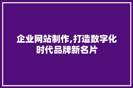企业网站制作,打造数字化时代品牌新名片 企业网站制作,打造数字化时代品牌新名片 SEO关键词