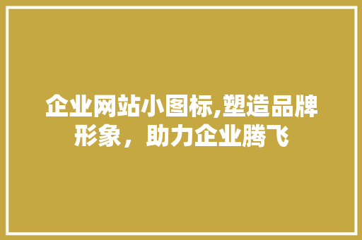 企业网站小图标,塑造品牌形象，助力企业腾飞