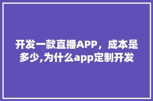 开发一款直播APP，成本是多少,为什么app定制开发费用那么贵呢。 开发一款直播APP，成本是多少,为什么app定制开发费用那么贵呢。 必应SEO