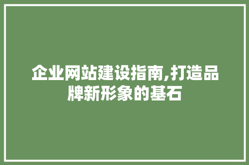 企业网站建设指南,打造品牌新形象的基石 企业网站建设指南,打造品牌新形象的基石 搜狗SEO