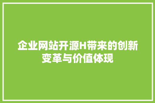 企业网站开源H带来的创新变革与价值体现 企业网站开源H带来的创新变革与价值体现 百度SEO